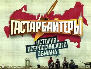 Гастарбайтеры - История всероссийского обмана (2011) онлайн